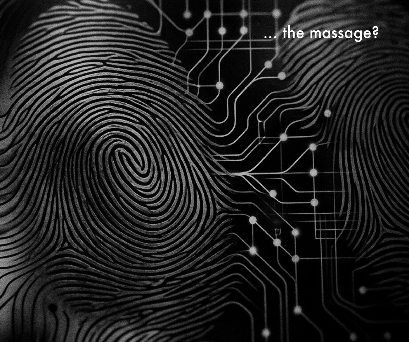 Black and white double-page composition joining a fingerprint with circuit traces, with the words ‘… the massage?’